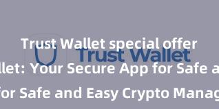 Trust Wallet special offers Trust Wallet: Your Secure App for Safe and Easy Crypto Management