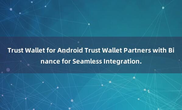 Trust Wallet for Android Trust Wallet Partners with Binance for Seamless Integration.